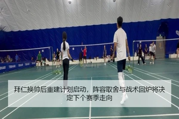 拜仁换帅后重建计划启动，阵容取舍与战术回炉将决定下个赛季走向